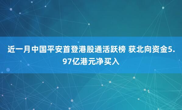 近一月中国平安首登港股通活跃榜 获北向资金5.97亿港元净买入