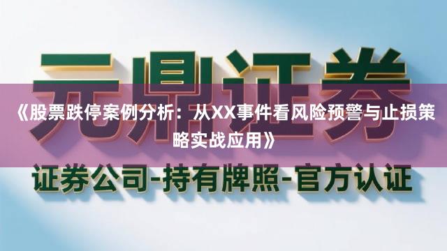《股票跌停案例分析：从XX事件看风险预警与止损策略实战应用》