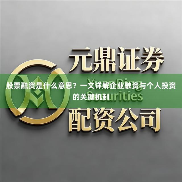 股票融资是什么意思？一文详解企业融资与个人投资的关键机制
